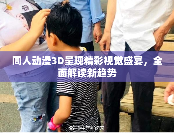 同人动漫3D呈现精彩视觉盛宴，全面解读新趋势