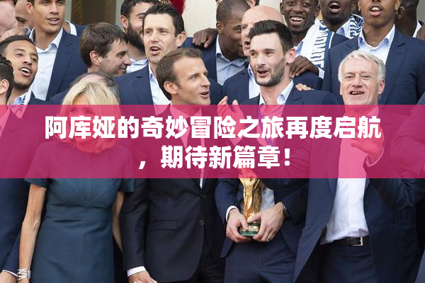 阿库娅的奇妙冒险之旅再度启航，期待新篇章！