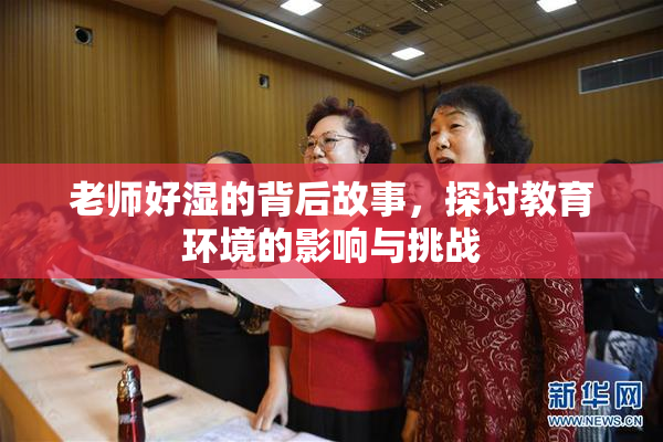 老师好湿的背后故事，探讨教育环境的影响与挑战