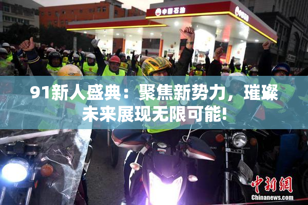 91新人盛典：聚焦新势力，璀璨未来展现无限可能!