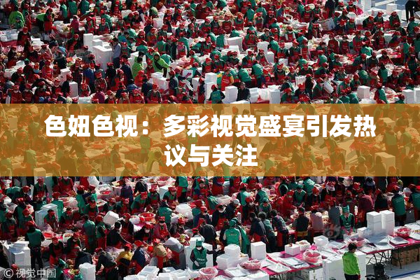 色妞色视：多彩视觉盛宴引发热议与关注
