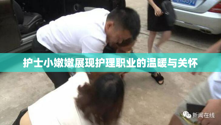 护士小嫩嫩展现护理职业的温暖与关怀
