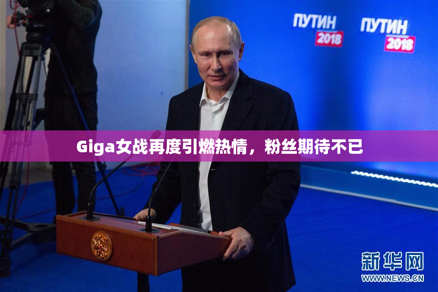 Giga女战再度引燃热情，粉丝期待不已