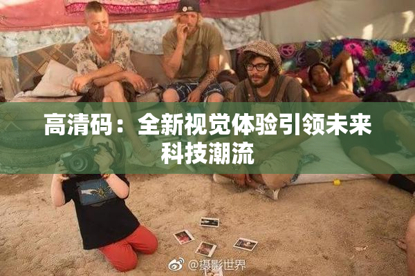高清码：全新视觉体验引领未来科技潮流