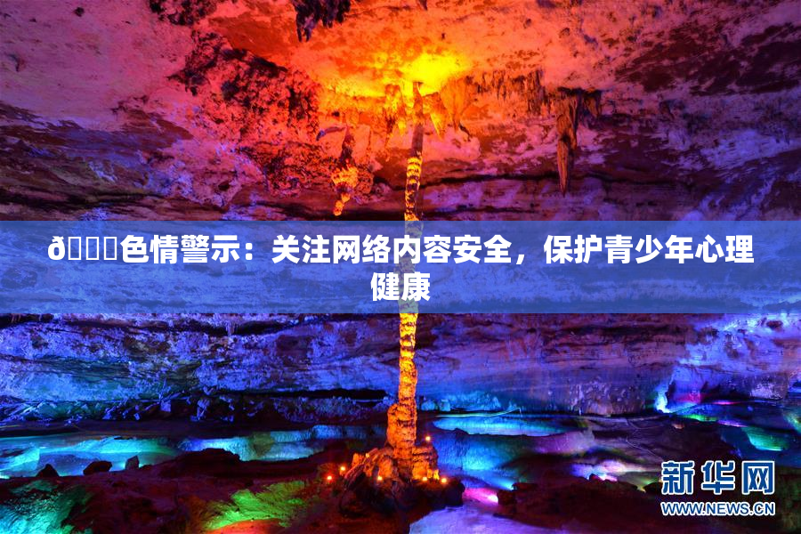 🔞色情警示：关注网络内容安全，保护青少年心理健康
