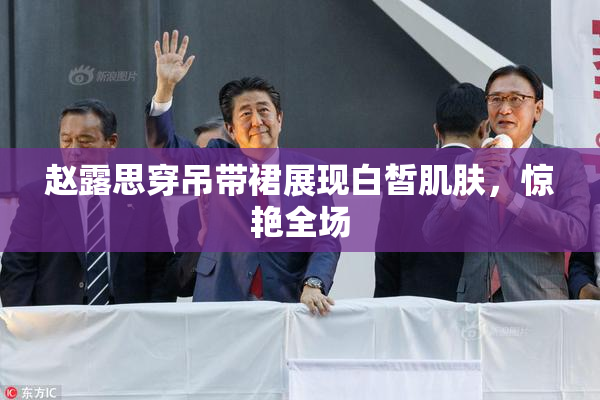 赵露思穿吊带裙展现白皙肌肤，惊艳全场