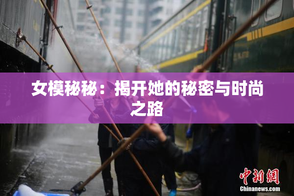 女模秘秘：揭开她的秘密与时尚之路