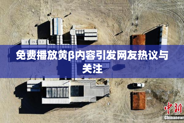 免费播放黄β内容引发网友热议与关注