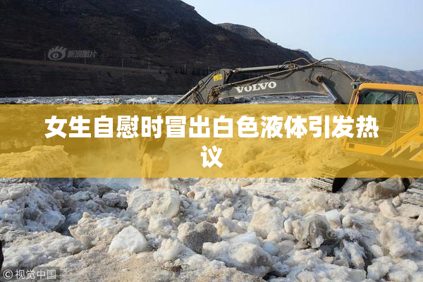 女生自慰时冒出白色液体引发热议
