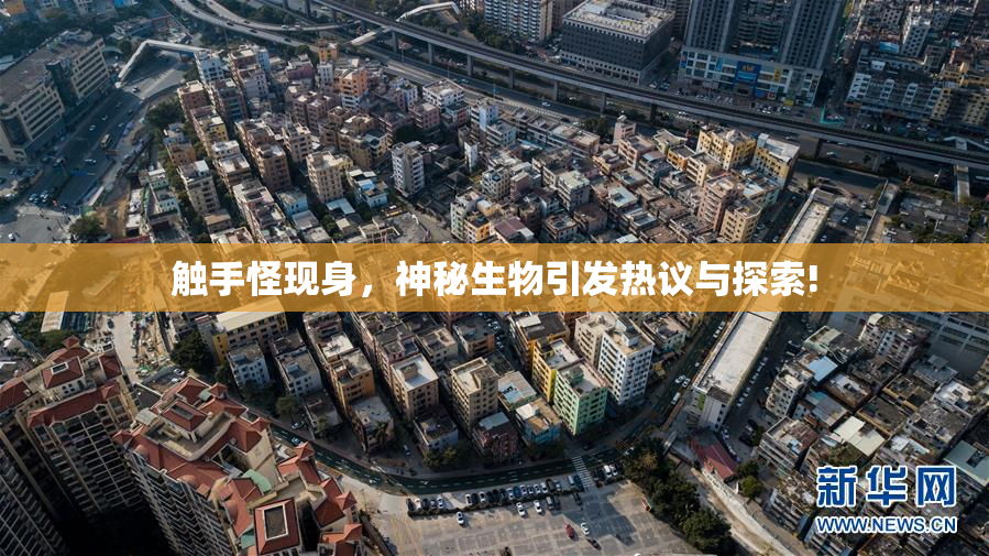 触手怪现身，神秘生物引发热议与探索!