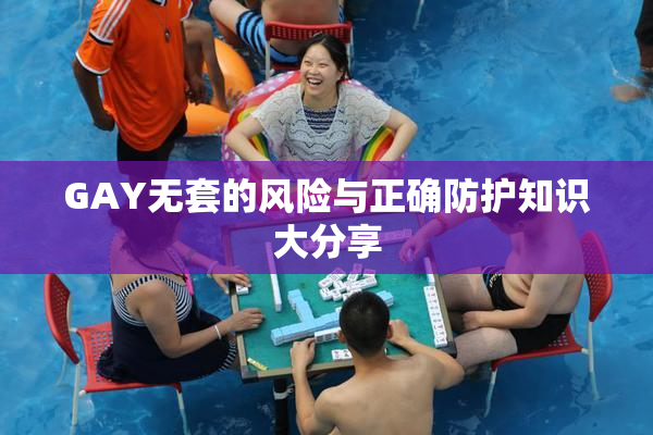 GAY无套的风险与正确防护知识大分享