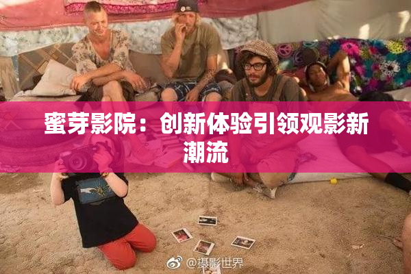 蜜芽影院：创新体验引领观影新潮流