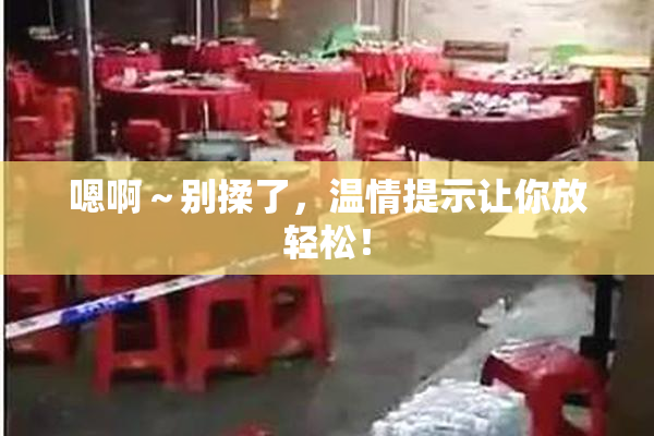 嗯啊～别揉了，温情提示让你放轻松！
