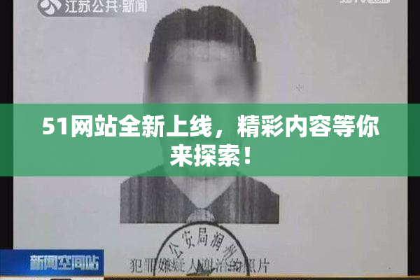 51网站全新上线，精彩内容等你来探索！