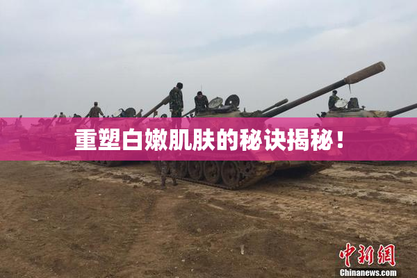 重塑白嫩肌肤的秘诀揭秘！
