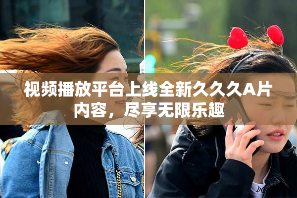 视频播放平台上线全新久久久A片内容，尽享无限乐趣