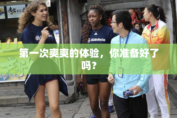 第一次爽爽的体验，你准备好了吗？