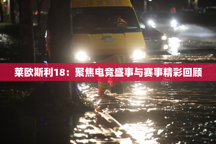 莱欧斯利18：聚焦电竞盛事与赛事精彩回顾