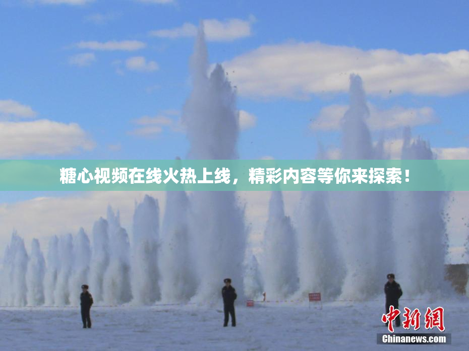 糖心视频在线火热上线，精彩内容等你来探索！