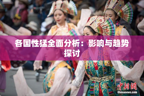 各国性猛全面分析：影响与趋势探讨