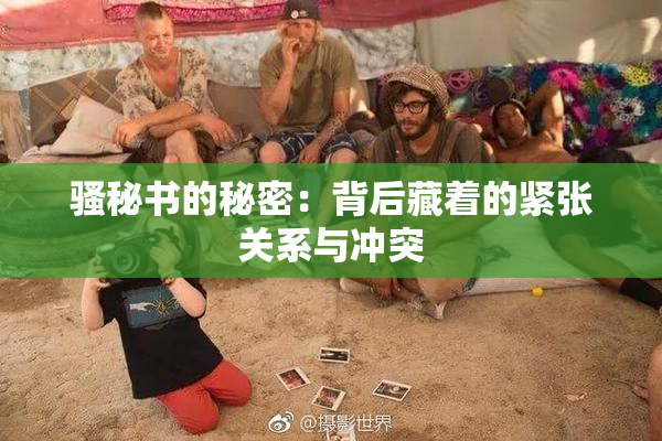 骚秘书的秘密：背后藏着的紧张关系与冲突