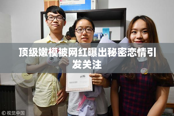 顶级嫩模被网红曝出秘密恋情引发关注