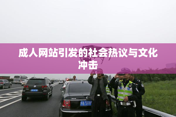 成人网站引发的社会热议与文化冲击