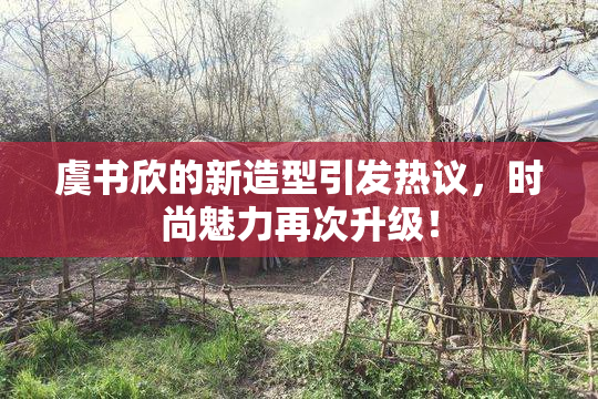 虞书欣的新造型引发热议，时尚魅力再次升级！