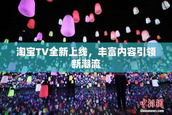 淘宝TV全新上线，丰富内容引领新潮流