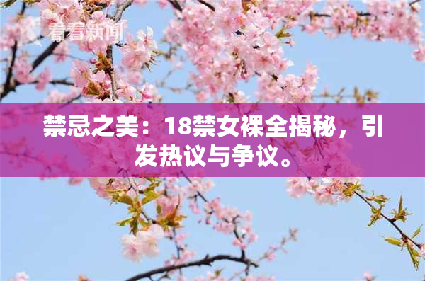 禁忌之美：18禁女裸全揭秘，引发热议与争议。