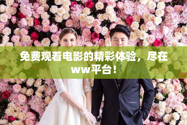 免费观看电影的精彩体验，尽在ww平台！