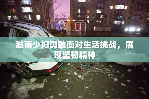 越南少妇勇敢面对生活挑战，展现坚韧精神