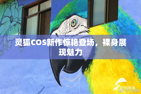 灵狐COS新作惊艳登场，裸身展现魅力