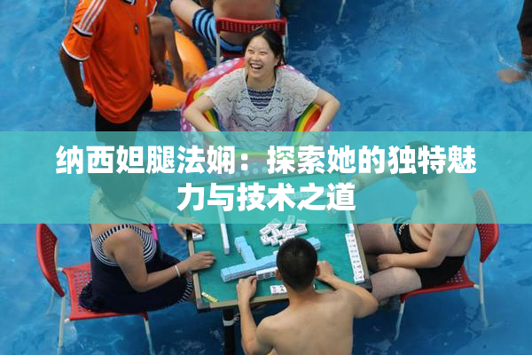 纳西妲腿法娴：探索她的独特魅力与技术之道