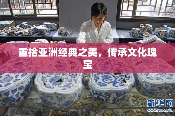重拾亚洲经典之美，传承文化瑰宝