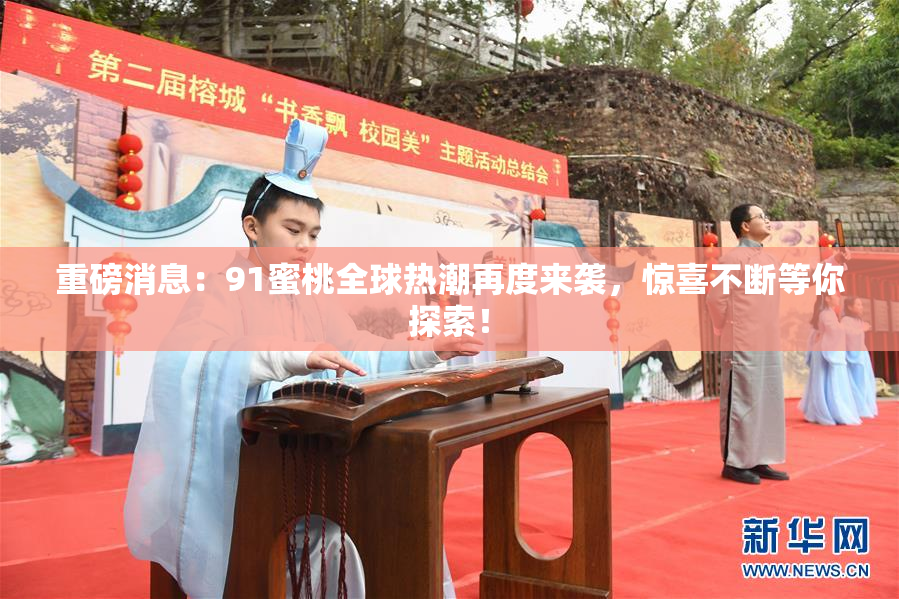 重磅消息：91蜜桃全球热潮再度来袭，惊喜不断等你探索！
