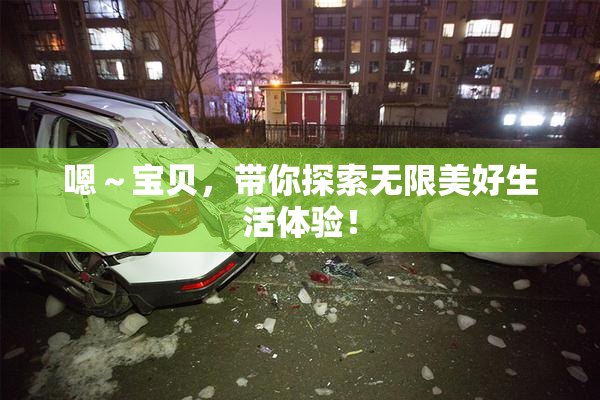 嗯～宝贝，带你探索无限美好生活体验！