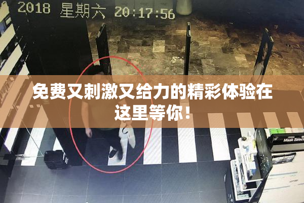免费又刺激又给力的精彩体验在这里等你！