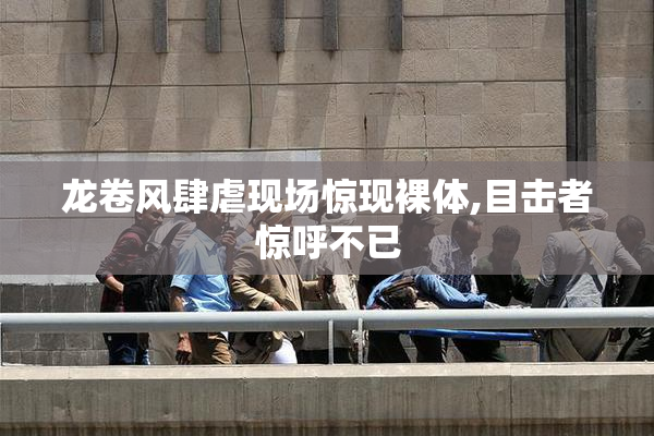 龙卷风肆虐现场惊现裸体,目击者惊呼不已