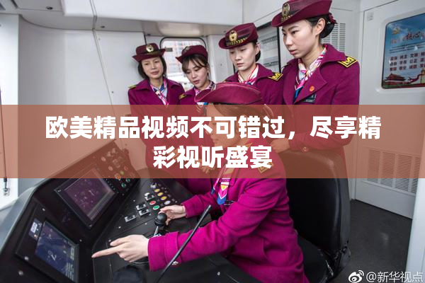 欧美精品视频不可错过，尽享精彩视听盛宴