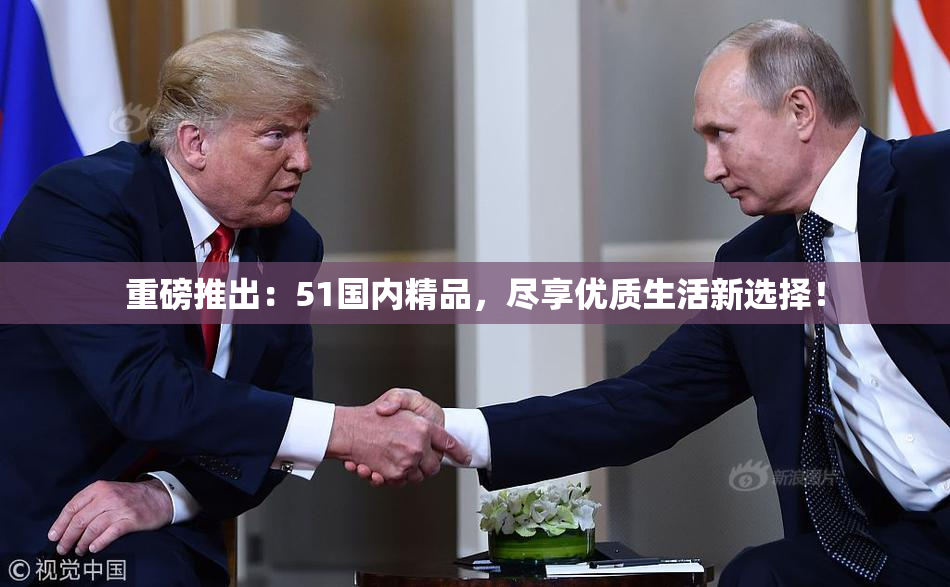 重磅推出：51国内精品，尽享优质生活新选择！