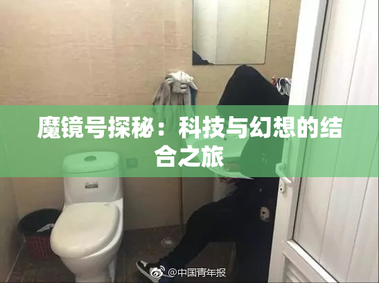 魔镜号探秘：科技与幻想的结合之旅