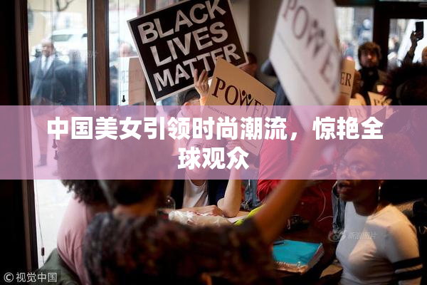中国美女引领时尚潮流，惊艳全球观众