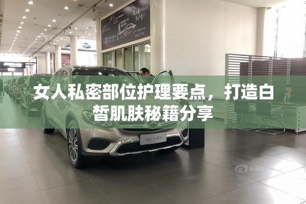 女人私密部位护理要点，打造白皙肌肤秘籍分享