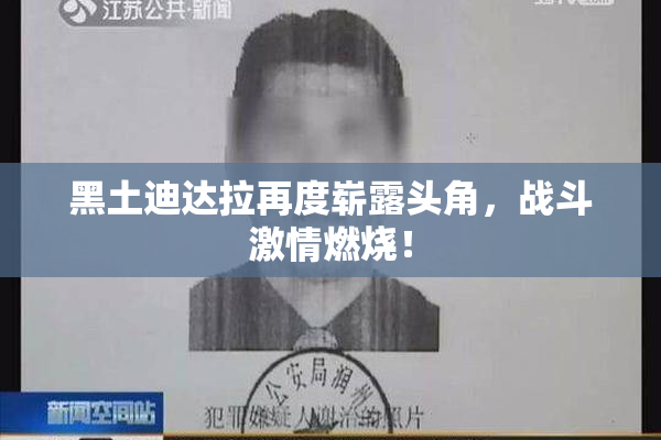 黑土迪达拉再度崭露头角，战斗激情燃烧！