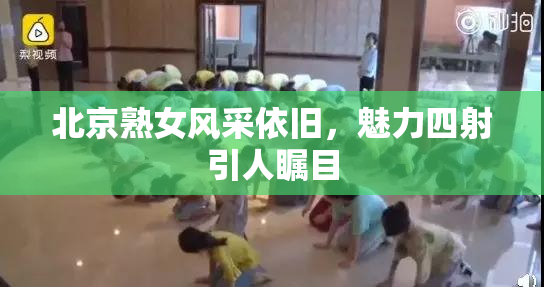 北京熟女风采依旧，魅力四射引人瞩目