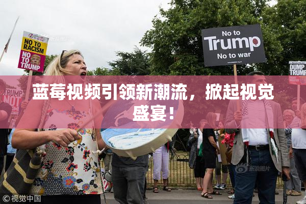 蓝莓视频引领新潮流，掀起视觉盛宴！
