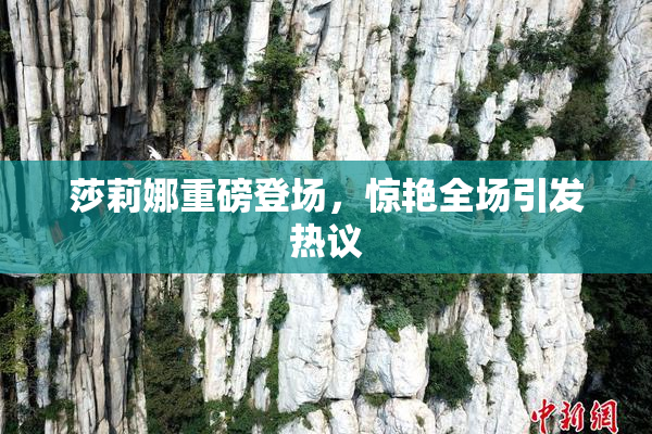 莎莉娜重磅登场，惊艳全场引发热议