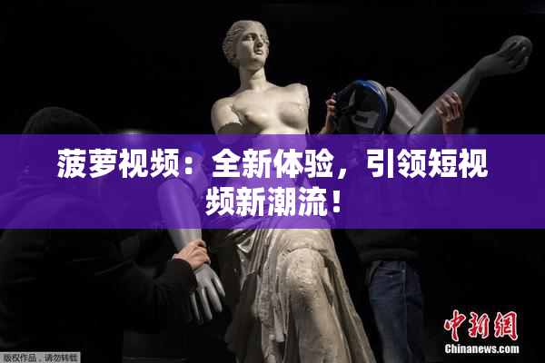 菠萝视频：全新体验，引领短视频新潮流！