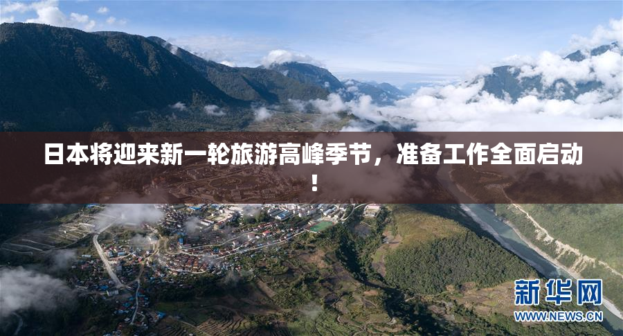 日本将迎来新一轮旅游高峰季节，准备工作全面启动！